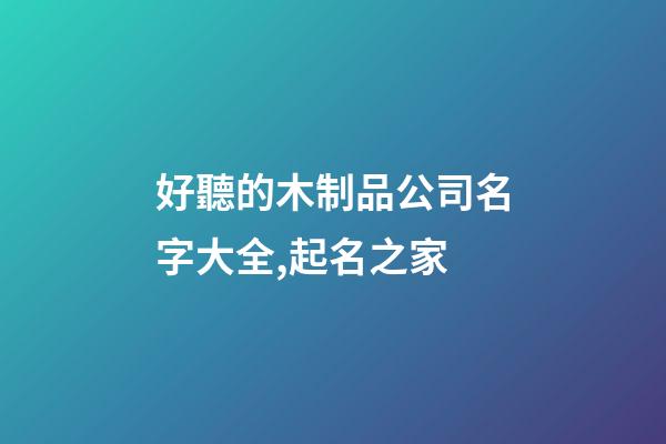 好聽的木制品公司名字大全,起名之家-第1張-公司起名-玄機派