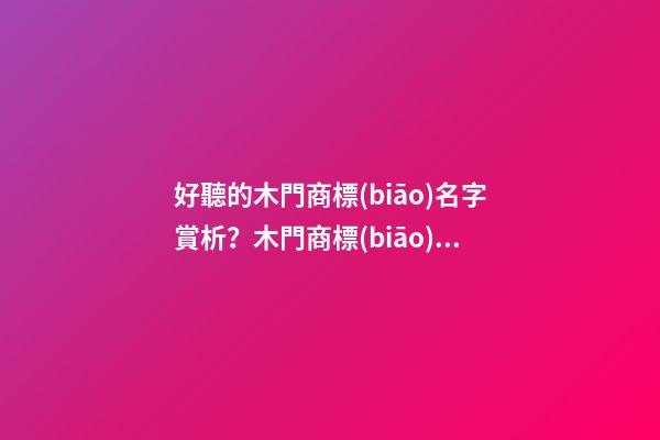 好聽的木門商標(biāo)名字賞析？木門商標(biāo)起名大全-第1張-商標(biāo)起名-玄機派