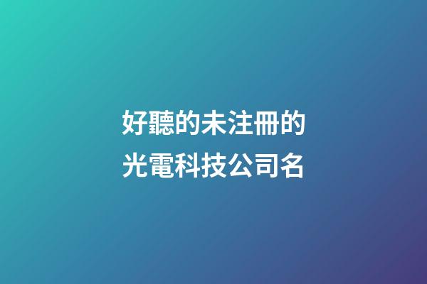好聽的未注冊的光電科技公司名-第1張-公司起名-玄機派