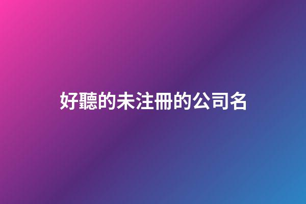 好聽的未注冊的公司名-第1張-公司起名-玄機派