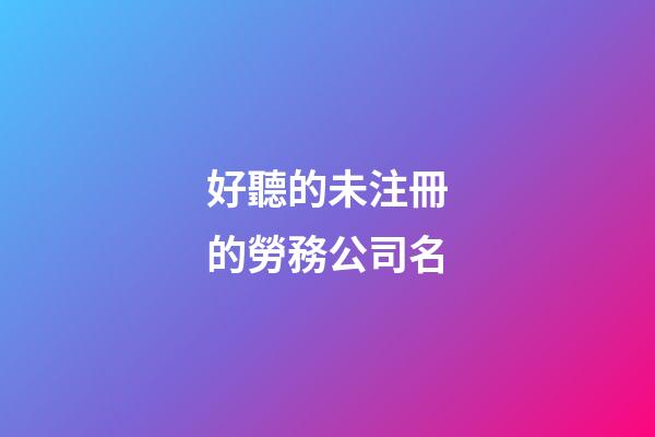 好聽的未注冊的勞務公司名-第1張-公司起名-玄機派