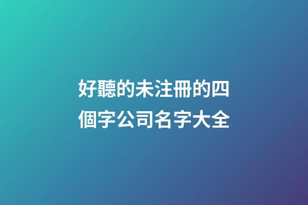 好聽的未注冊的四個字公司名字大全-第1張-公司起名-玄機派