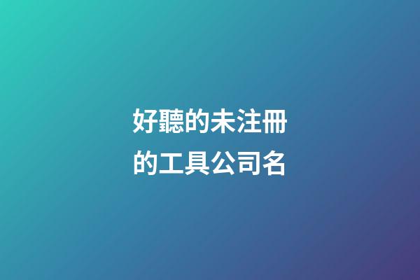 好聽的未注冊的工具公司名-第1張-公司起名-玄機派