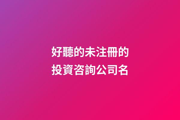 好聽的未注冊的投資咨詢公司名