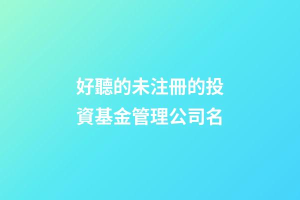 好聽的未注冊的投資基金管理公司名-第1張-公司起名-玄機派