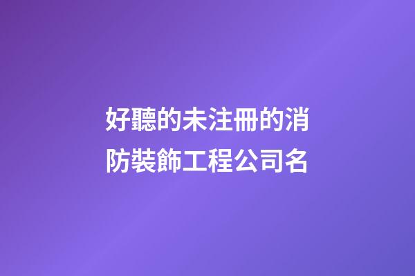 好聽的未注冊的消防裝飾工程公司名-第1張-公司起名-玄機派
