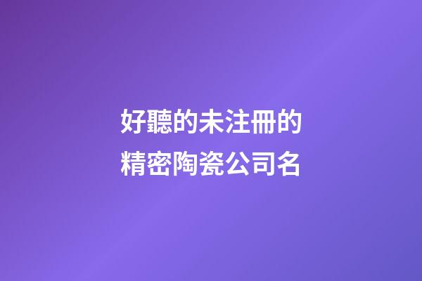好聽的未注冊的精密陶瓷公司名-第1張-公司起名-玄機派
