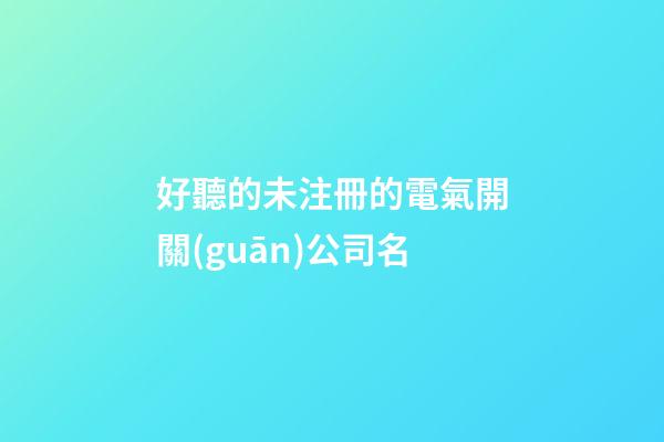 好聽的未注冊的電氣開關(guān)公司名-第1張-公司起名-玄機(jī)派