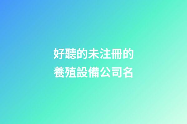 好聽的未注冊的養殖設備公司名-第1張-公司起名-玄機派