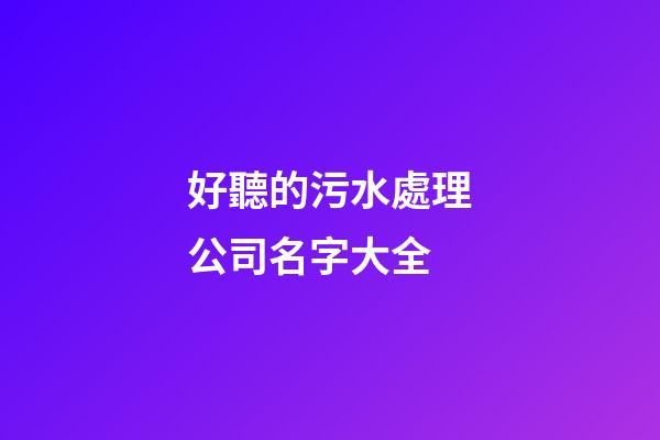 好聽的污水處理公司名字大全