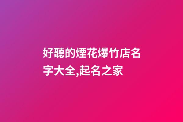 好聽的煙花爆竹店名字大全,起名之家-第1張-店鋪起名-玄機派