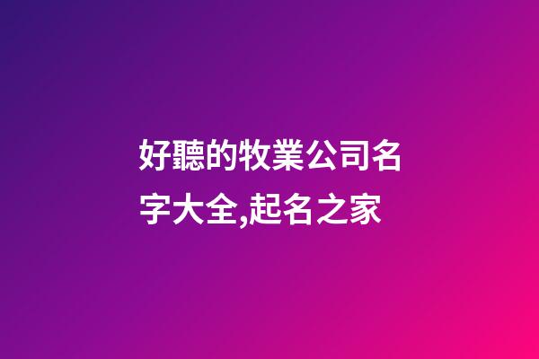 好聽的牧業公司名字大全,起名之家-第1張-公司起名-玄機派