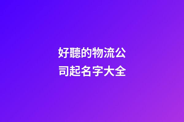 好聽的物流公司起名字大全-第1張-公司起名-玄機派