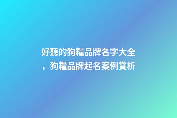 好聽的狗糧品牌名字大全，狗糧品牌起名案例賞析-第1張-商標起名-玄機派