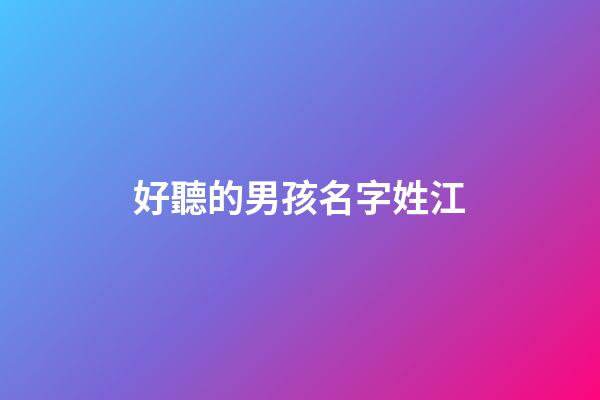 好聽的男孩名字姓江(好聽的男孩名字姓江的有哪些)-第1張-男孩起名-玄機派