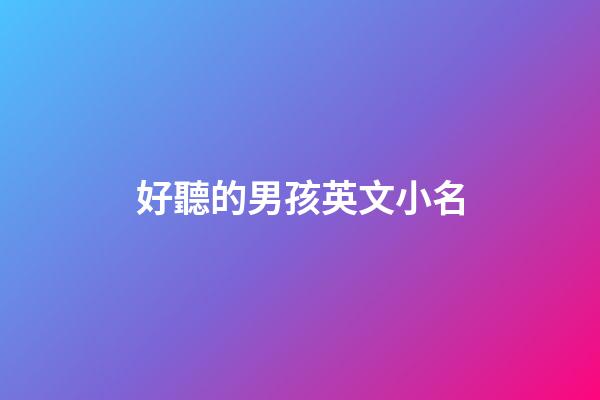 好聽的男孩英文小名(4000個好聽的男孩英文名字小名)-第1張-男孩起名-玄機派