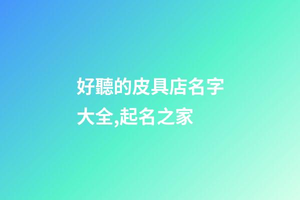 好聽的皮具店名字大全,起名之家-第1張-店鋪起名-玄機派