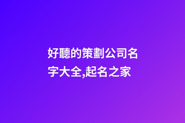 好聽的策劃公司名字大全,起名之家-第1張-公司起名-玄機派