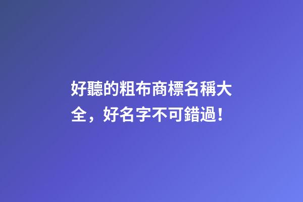 好聽的粗布商標名稱大全，好名字不可錯過！-第1張-商標起名-玄機派