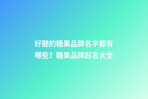 好聽的糖果品牌名字都有哪些？糖果品牌起名大全