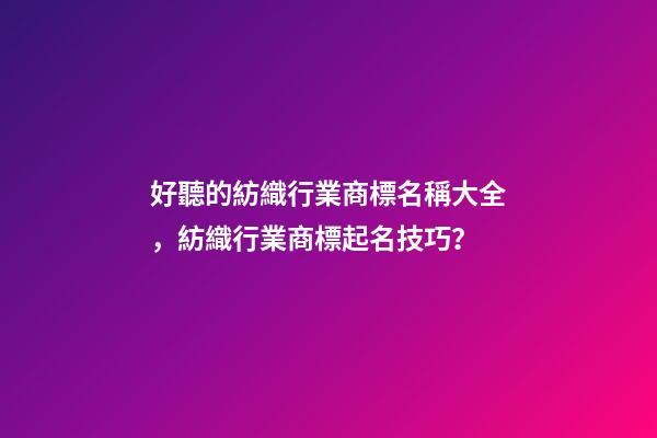 好聽的紡織行業商標名稱大全，紡織行業商標起名技巧？-第1張-商標起名-玄機派