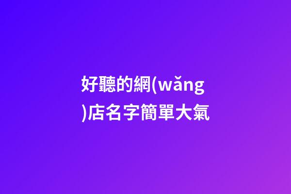好聽的網(wǎng)店名字簡單大氣-第1張-店鋪起名-玄機派