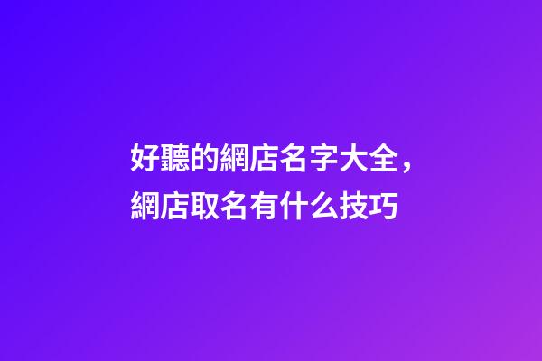 好聽的網店名字大全，網店取名有什么技巧-第1張-店鋪起名-玄機派
