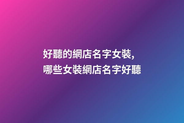 好聽的網店名字女裝,哪些女裝網店名字好聽-第1張-店鋪起名-玄機派
