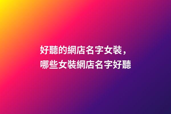 好聽的網店名字女裝，哪些女裝網店名字好聽-第1張-店鋪起名-玄機派