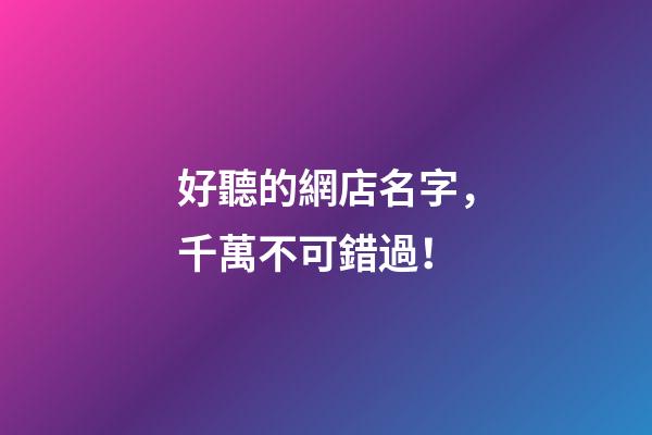好聽的網店名字，千萬不可錯過！