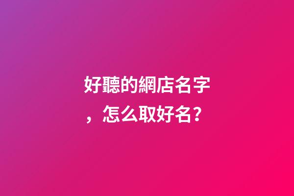 好聽的網店名字，怎么取好名？