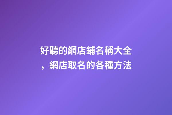 好聽的網店鋪名稱大全，網店取名的各種方法-第1張-店鋪起名-玄機派