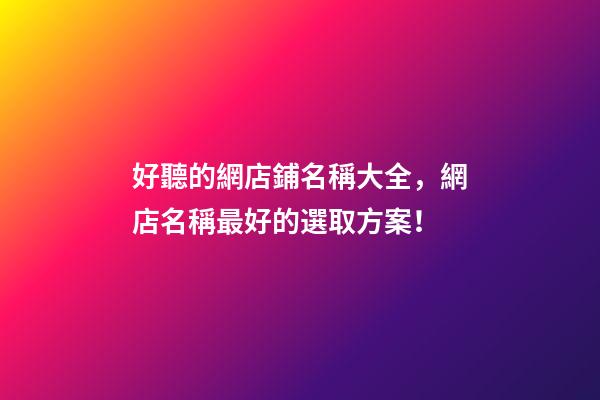 好聽的網店鋪名稱大全，網店名稱最好的選取方案！-第1張-店鋪起名-玄機派