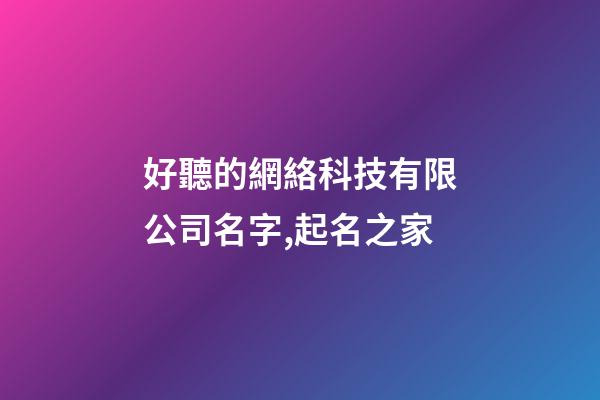 好聽的網絡科技有限公司名字,起名之家