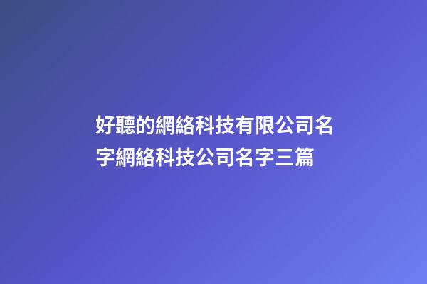 好聽的網絡科技有限公司名字網絡科技公司名字三篇-第1張-公司起名-玄機派