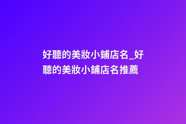 好聽的美妝小鋪店名_好聽的美妝小鋪店名推薦