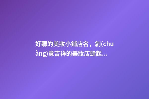 好聽的美妝小鋪店名，創(chuàng)意吉祥的美妝店肆起名大全-第1張-店鋪起名-玄機(jī)派