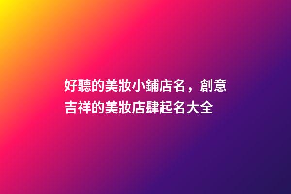 好聽的美妝小鋪店名，創意吉祥的美妝店肆起名大全-第1張-店鋪起名-玄機派
