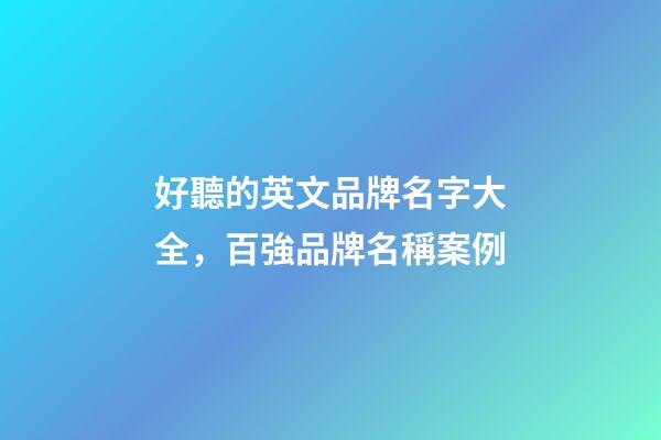 好聽的英文品牌名字大全，百強品牌名稱案例