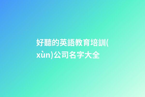 好聽的英語教育培訓(xùn)公司名字大全
