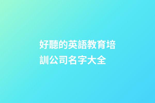 好聽的英語教育培訓公司名字大全