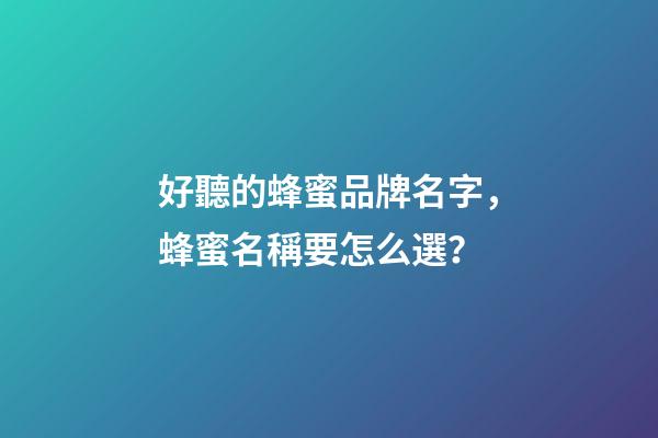 好聽的蜂蜜品牌名字，蜂蜜名稱要怎么選？-第1張-商標起名-玄機派