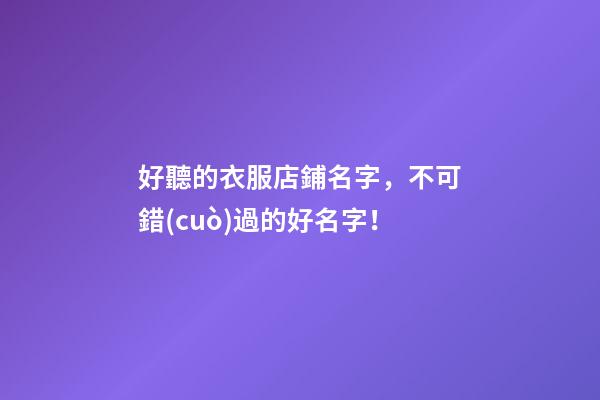 好聽的衣服店鋪名字，不可錯(cuò)過的好名字！-第1張-店鋪起名-玄機(jī)派