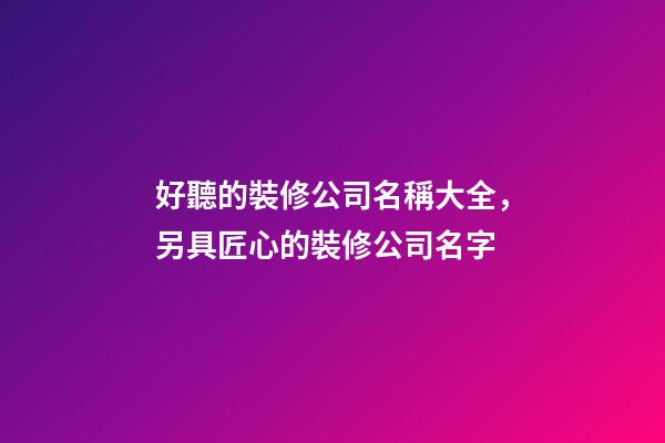 好聽的裝修公司名稱大全，另具匠心的裝修公司名字-第1張-公司起名-玄機派