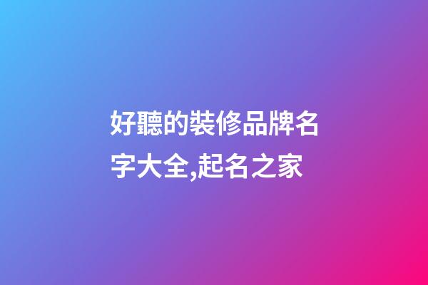 好聽的裝修品牌名字大全,起名之家-第1張-商標(biāo)起名-玄機(jī)派