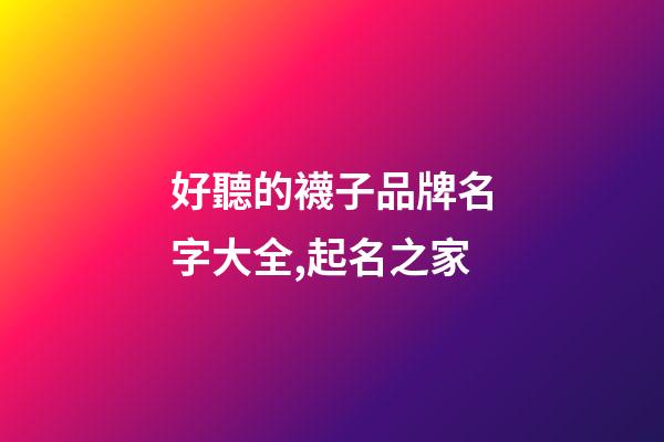 好聽的襪子品牌名字大全,起名之家-第1張-商標起名-玄機派
