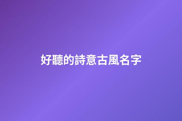 好聽的詩意古風名字(清冷到極致的古風名字)-第1張-寶寶起名-玄機派