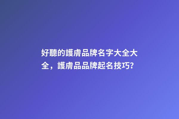 好聽的護膚品牌名字大全大全，護膚品品牌起名技巧？-第1張-商標起名-玄機派
