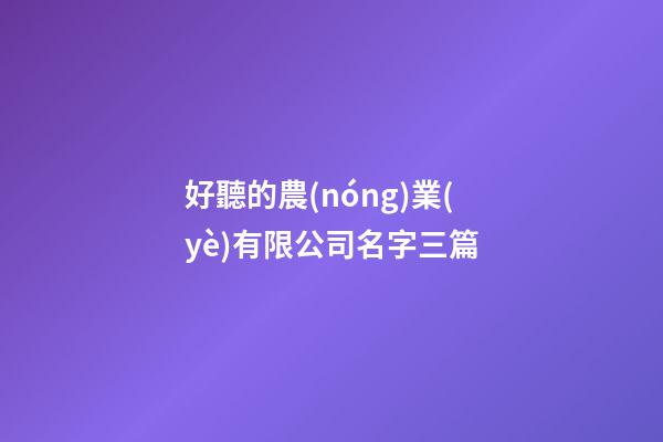 好聽的農(nóng)業(yè)有限公司名字三篇-第1張-公司起名-玄機(jī)派