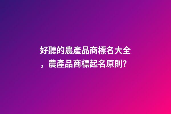 好聽的農產品商標名大全，農產品商標起名原則？-第1張-商標起名-玄機派